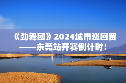 《劲舞团》2024城市巡回赛——东莞站开赛倒计时！