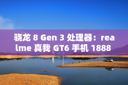 骁龙 8 Gen 3 处理器：realme 真我 GT6 手机 1888 元百亿补贴新低