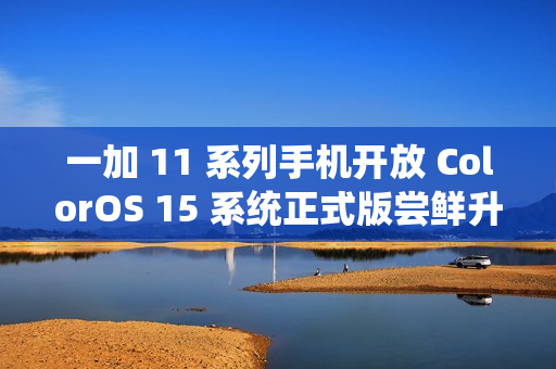 一加 11 系列手机开放 ColorOS 15 系统正式版尝鲜升级：新增识屏问答、AI 去反光等功能
