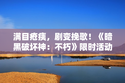 满目疮痍，剧变挽歌！《暗黑破坏神：不朽》限时活动【浩劫前夕】开启炼狱倒计时