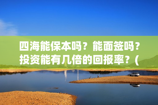 四海能保本吗？能面签吗？投资能有几倍的回报率？(四海系列)