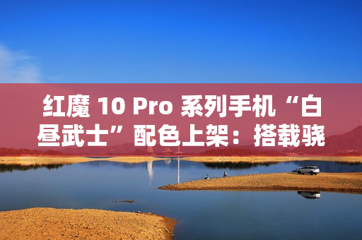 红魔 10 Pro 系列手机“白昼武士”配色上架：搭载骁龙 8 至尊版，4999 元起