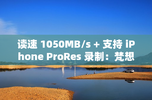 读速 1050MB/s + 支持 iPhone ProRes 录制：梵想 1T 固态 U 盘 379 元探底