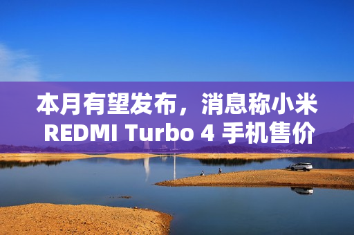 本月有望发布，消息称小米 REDMI Turbo 4 手机售价 1X99 元