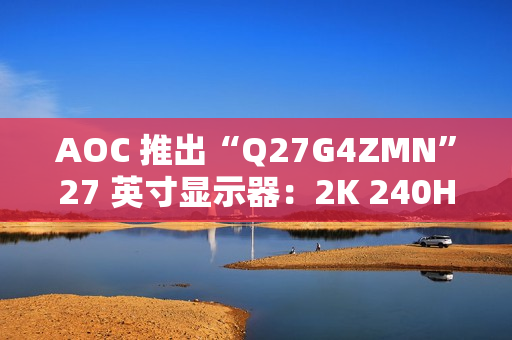 AOC 推出“Q27G4ZMN”27 英寸显示器：2K 240Hz 1152 分区 Mini LED，2199 元