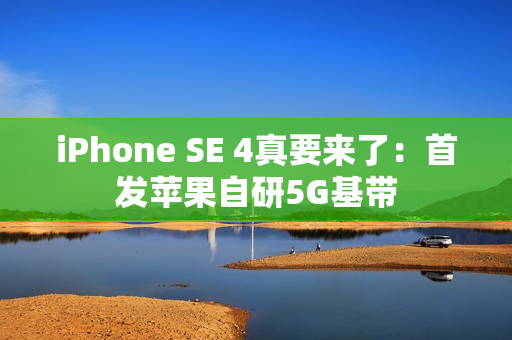 iPhone SE 4真要来了：首发苹果自研5G基带