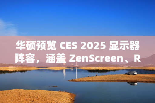 华硕预览 CES 2025 显示器阵容，涵盖 ZenScreen、ROG Strix、ProArt 系列