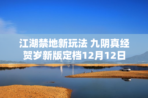 江湖禁地新玩法 九阴真经贺岁新版定档12月12日