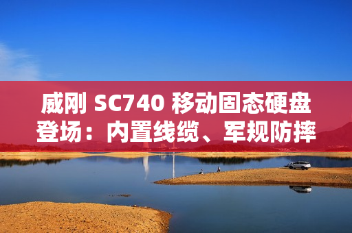 威刚 SC740 移动固态硬盘登场:内置线缆、军规防摔,最高 1050 MB/s 读取、2TB 容量 威刚 SC740 移动固态硬盘登场:内置线缆、军规防摔,最高 1050 MB/s 读取、2TB 容量