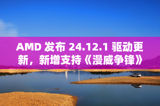 AMD 发布 24.12.1 驱动更新，新增支持《漫威争锋》等游戏