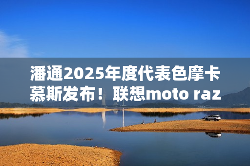 潘通2025年度代表色摩卡慕斯发布！联想moto razr 50 Ultra限定版要用