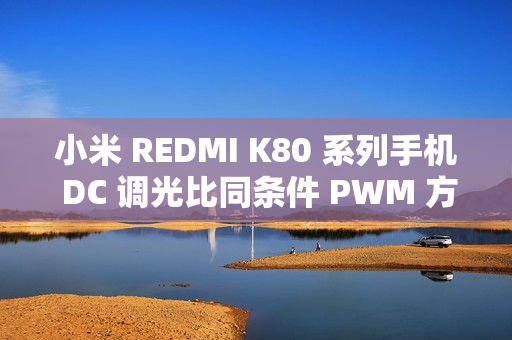 小米 REDMI K80 系列手机 DC 调光比同条件 PWM 方案更加护眼，在原理上与 LCD 屏 DC 调光一致