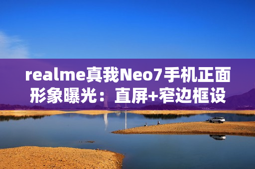 realme真我Neo7手机正面形象曝光：直屏+窄边框设计