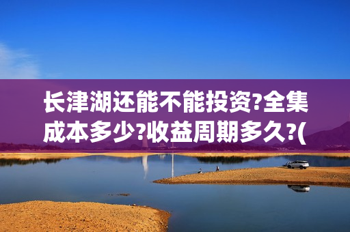 长津湖还能不能投资?全集成本多少?收益周期多久?(长津湖有可能)