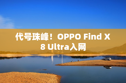 代号珠峰！OPPO Find X8 Ultra入网