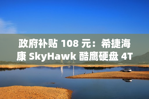 政府补贴 108 元:希捷海康 SkyHawk 酷鹰硬盘 4TB 低至 399 元 政府补贴 108 元:希捷海康 SkyHawk 酷鹰硬盘 4TB 低至 399 元