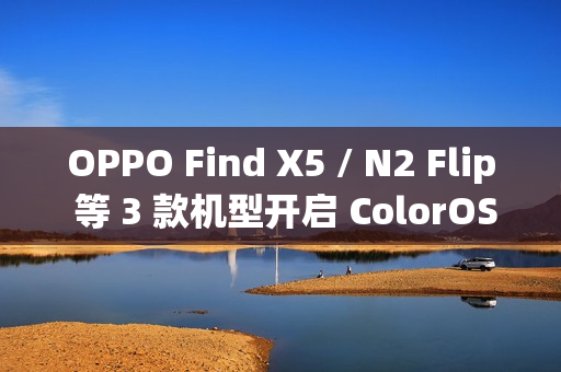 OPPO Find X5 / N2 Flip 等 3 款机型开启 ColorOS 15 内测用户招募