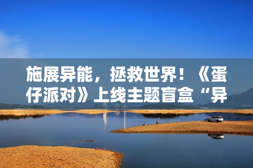 施展异能,拯救世界!《蛋仔派对》上线主题盲盒“异能审判团” 施展异能,拯救世界!《蛋仔派对》上线主题盲盒“异能审判团”