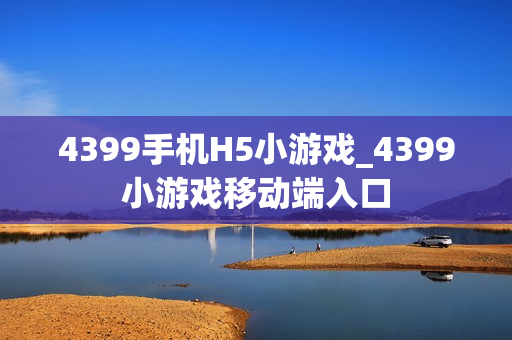 4399手机H5小游戏_4399小游戏移动端入口