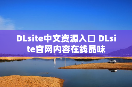 DLsite中文资源入口 DLsite官网内容在线品味