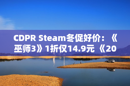 CDPR Steam冬促好价：《巫师3》1折仅14.9元 《2077》平史低