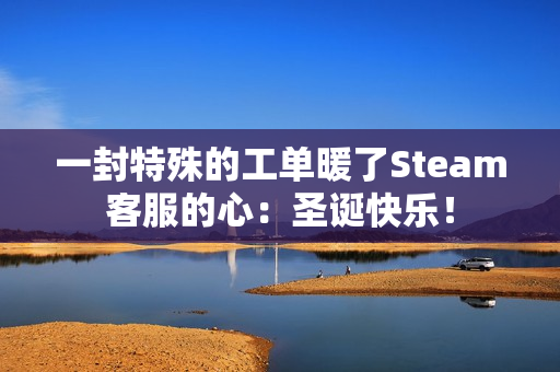 一封特殊的工单暖了Steam客服的心:圣诞快乐! 一封特殊的工单暖了Steam客服的心:圣诞快乐!