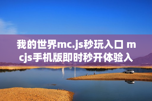 我的世界mc.js秒玩入口 mcjs手机版即时秒开体验入口 我的世界mc.js秒玩入口 mcjs手机版即时秒开体验入口