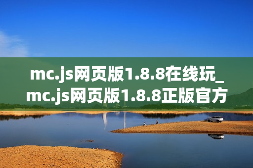 mc.js网页版1.8.8在线玩_mc.js网页版1.8.8正版官方入口一键直达