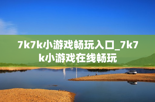 7k7k小游戏畅玩入口_7k7k小游戏在线畅玩