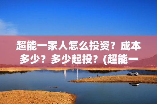 超能一家人怎么投资？成本多少？多少起投？(超能一家人拍完了吗)