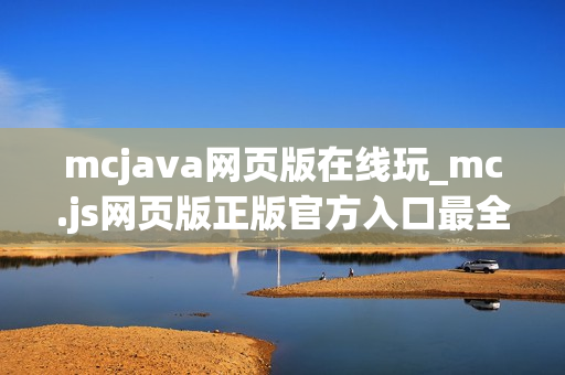 mcjava网页版在线玩_mc.js网页版正版官方入口最全一键直达最新