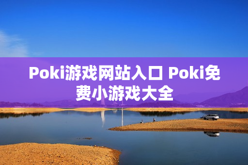 Poki游戏网站入口 Poki免费小游戏大全