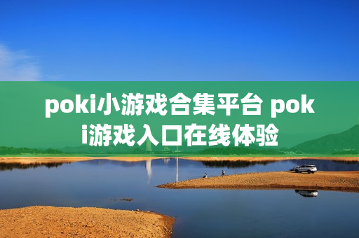 poki小游戏合集平台 poki游戏入口在线体验