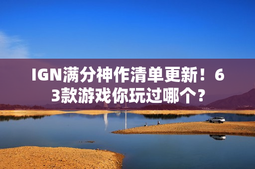IGN满分神作清单更新！63款游戏你玩过哪个？