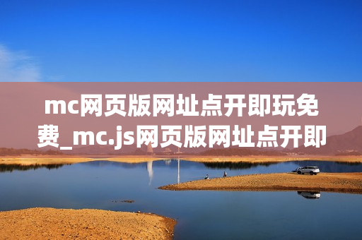 mc网页版网址点开即玩免费_mc.js网页版网址点开即玩正版官方入口 mc网页版网址点开即玩免费_mc.js网页版网址点开即玩正版官方入口