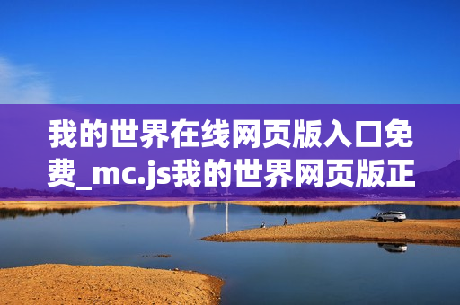 我的世界在线网页版入口免费_mc.js我的世界网页版正版官方入口一键