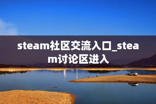 steam社区交流入口_steam讨论区进入 steam社区交流入口_steam讨论区进入