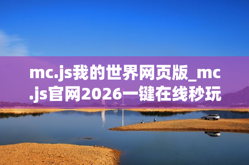 mc.js我的世界网页版_mc.js官网2026一键在线秒玩地址