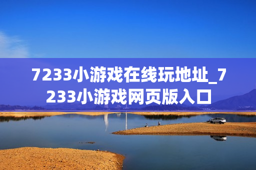 7233小游戏在线玩地址_7233小游戏网页版入口
