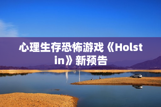 心理生存恐怖游戏《Holstin》新预告