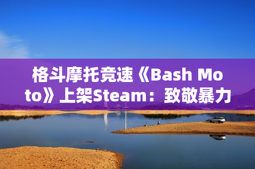 格斗摩托竞速《Bash Moto》上架Steam：致敬暴力摩托 2026年发售