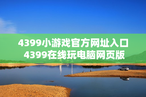 4399小游戏官方网址入口 4399在线玩电脑网页版