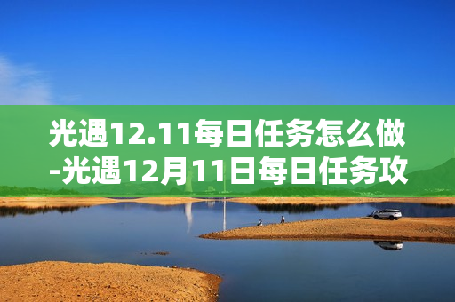 光遇12.11每日任务怎么做-光遇12月11日每日任务攻略