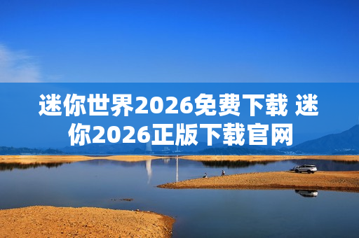 迷你世界2026免费下载 迷你2026正版下载官网