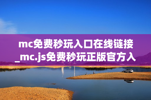mc免费秒玩入口在线链接_mc.js免费秒玩正版官方入口一键直达2026