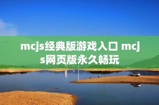 mcjs经典版游戏入口 mcjs网页版永久畅玩 mcjs经典版游戏入口 mcjs网页版永久畅玩