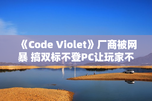《Code Violet》厂商被网暴 搞双标不登PC让玩家不满