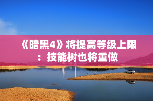 《暗黑4》将提高等级上限：技能树也将重做
