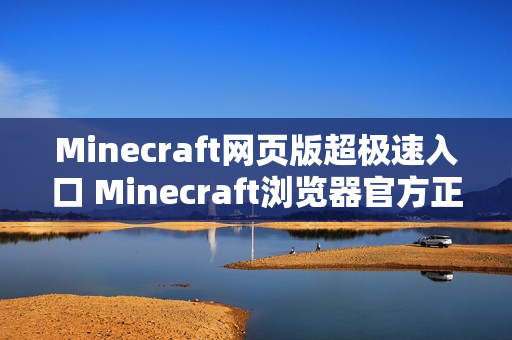 Minecraft网页版超极速入口 Minecraft浏览器官方正版一键畅玩