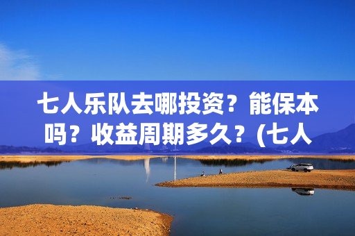七人乐队去哪投资？能保本吗？收益周期多久？(七人乐队上映时间)
